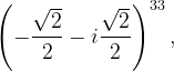 \dpi{120} \left ( -\frac{\sqrt{2}}{2}-i\frac{\sqrt{2}}{2} \right )^{33},